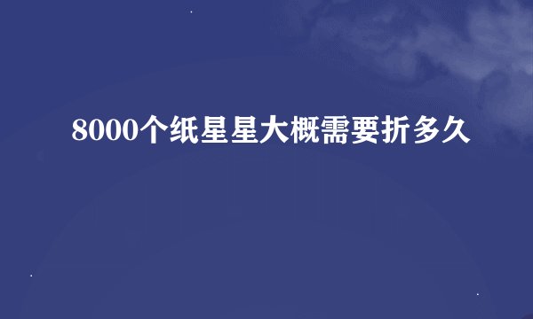 8000个纸星星大概需要折多久