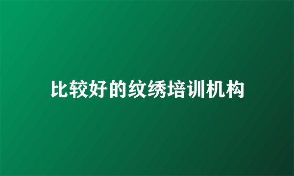 比较好的纹绣培训机构