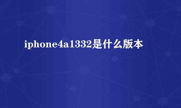 iphone4a1332是什么版本