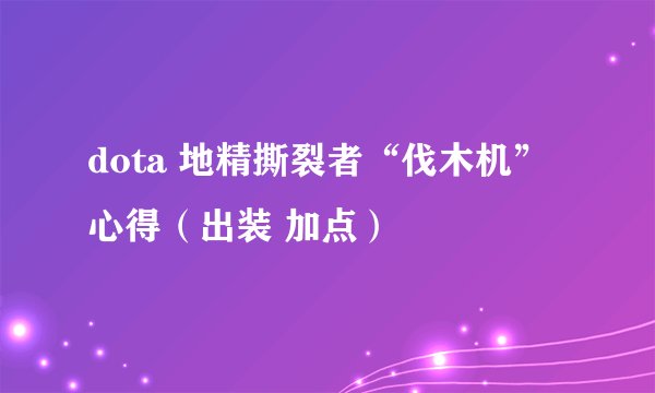 dota 地精撕裂者“伐木机” 心得（出装 加点）