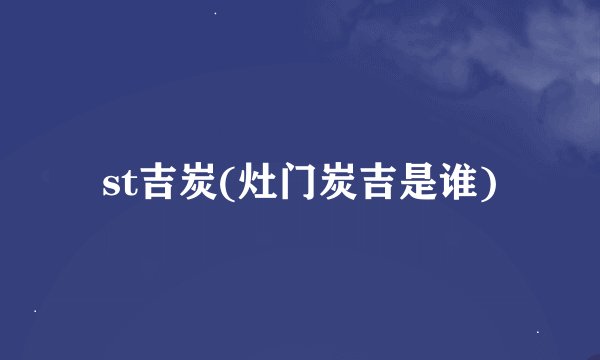 st吉炭(灶门炭吉是谁)