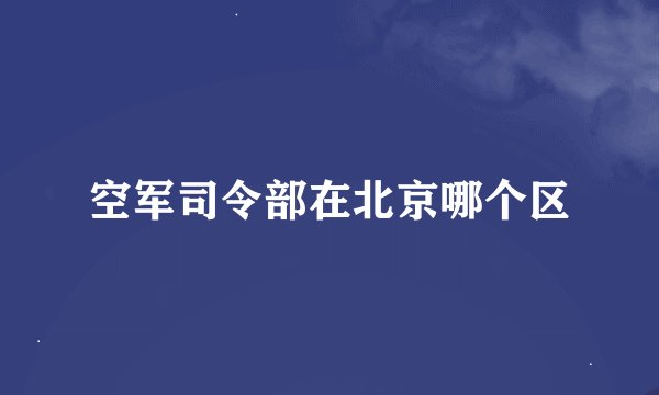 空军司令部在北京哪个区