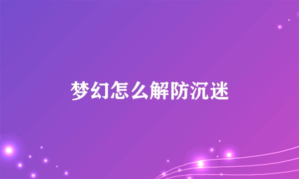 梦幻怎么解防沉迷