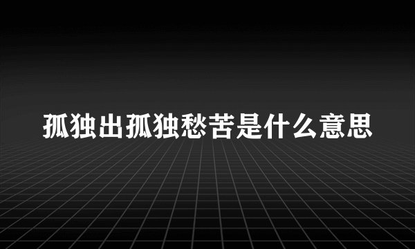 孤独出孤独愁苦是什么意思