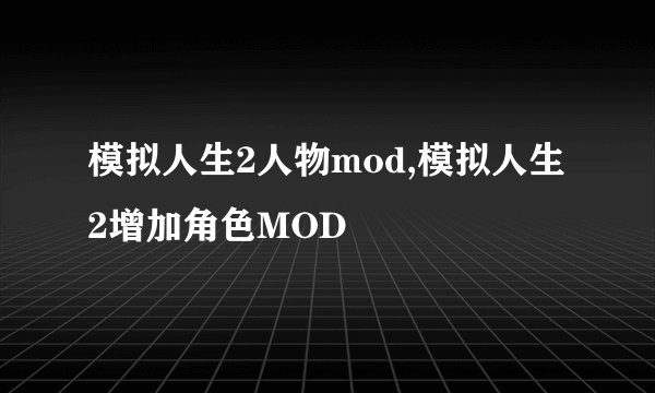 模拟人生2人物mod,模拟人生2增加角色MOD
