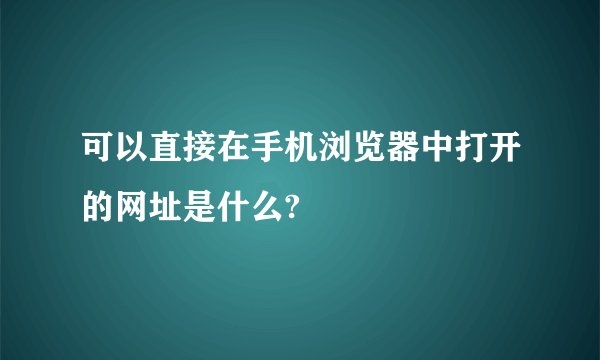 可以直接在手机浏览器中打开的网址是什么?