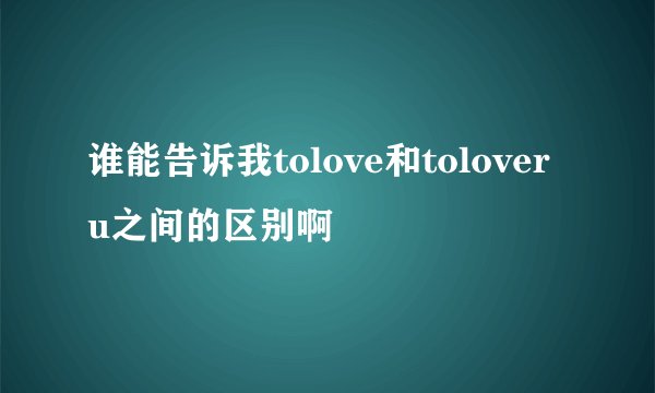 谁能告诉我tolove和toloveru之间的区别啊