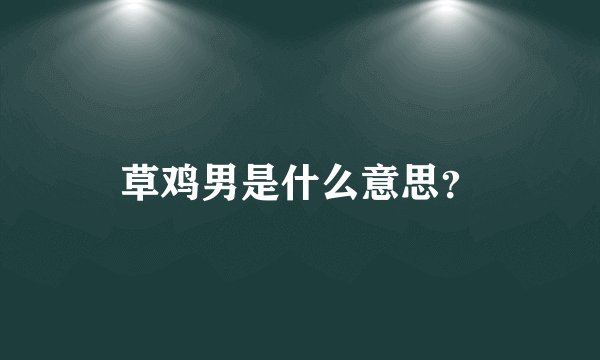 草鸡男是什么意思？