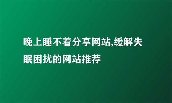 晚上睡不着分享网站,缓解失眠困扰的网站推荐