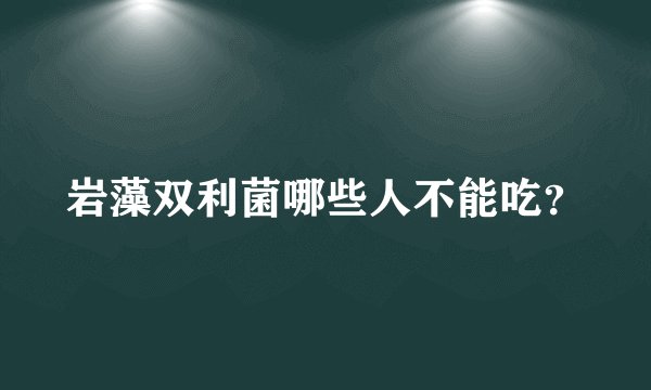 岩藻双利菌哪些人不能吃？