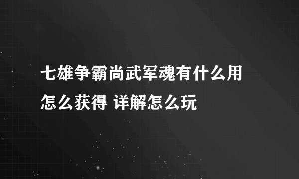 七雄争霸尚武军魂有什么用 怎么获得 详解怎么玩