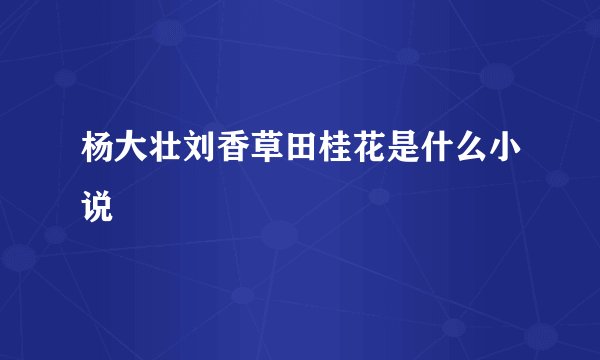 杨大壮刘香草田桂花是什么小说