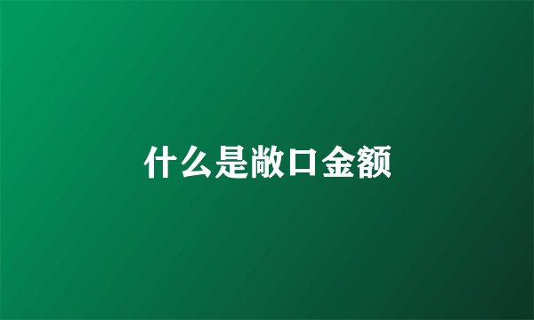 什么是敞口金额