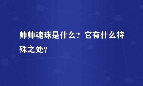 帅帅魂珠是什么？它有什么特殊之处？