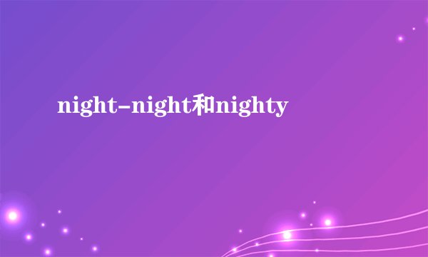 night-night和nighty