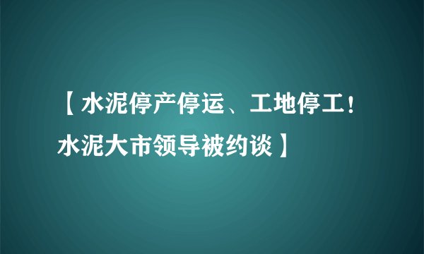 【水泥停产停运、工地停工！水泥大市领导被约谈】
