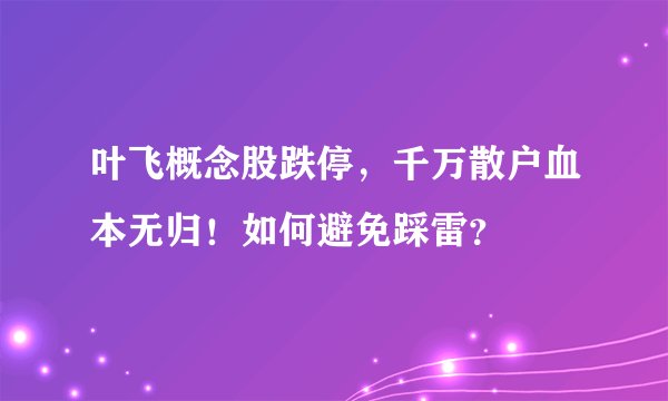叶飞概念股跌停，千万散户血本无归！如何避免踩雷？