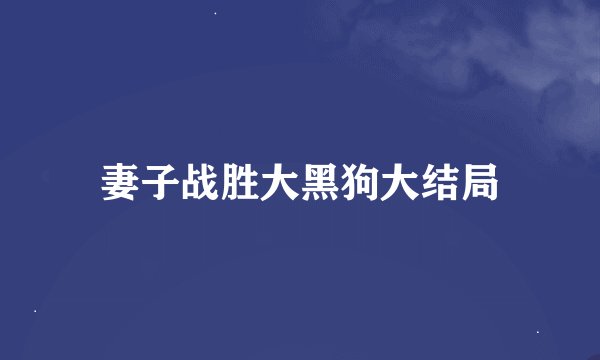 妻子战胜大黑狗大结局