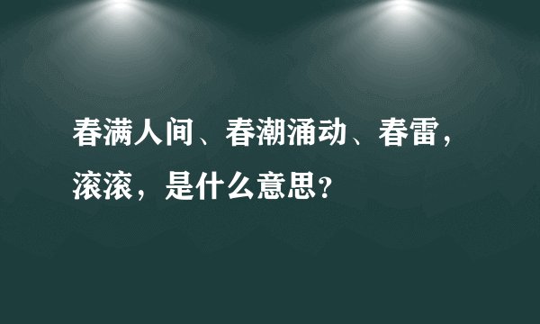 春满人间、春潮涌动、春雷，滚滚，是什么意思？