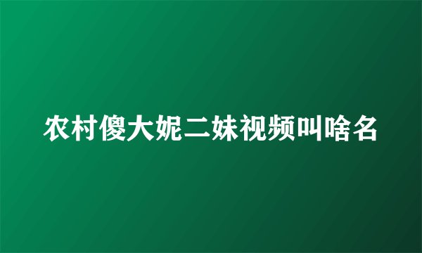农村傻大妮二妹视频叫啥名