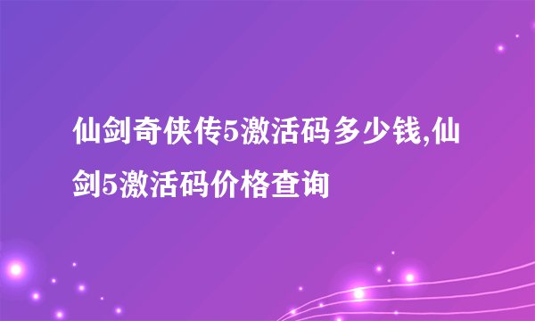 仙剑奇侠传5激活码多少钱,仙剑5激活码价格查询