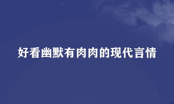 好看幽默有肉肉的现代言情