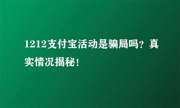 1212支付宝活动是骗局吗？真实情况揭秘！