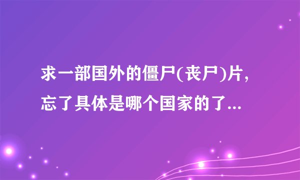 求一部国外的僵尸(丧尸)片,忘了具体是哪个国家的了,反正不是美国的,而且还很搞笑