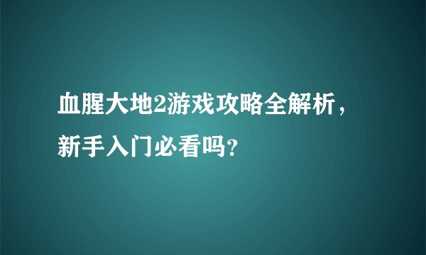 血腥大地2游戏攻略全解析，新手入门必看吗？