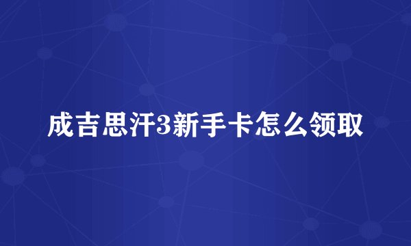 成吉思汗3新手卡怎么领取