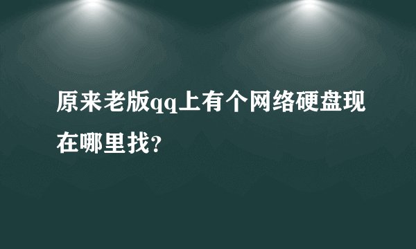 原来老版qq上有个网络硬盘现在哪里找？