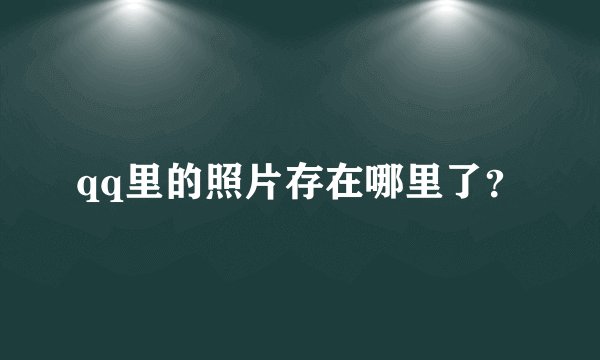qq里的照片存在哪里了？