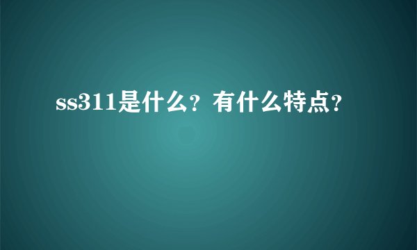 ss311是什么？有什么特点？