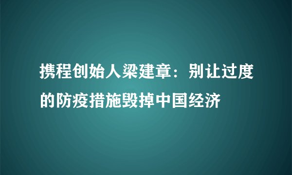 携程创始人梁建章：别让过度的防疫措施毁掉中国经济