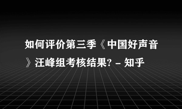 如何评价第三季《中国好声音》汪峰组考核结果? - 知乎