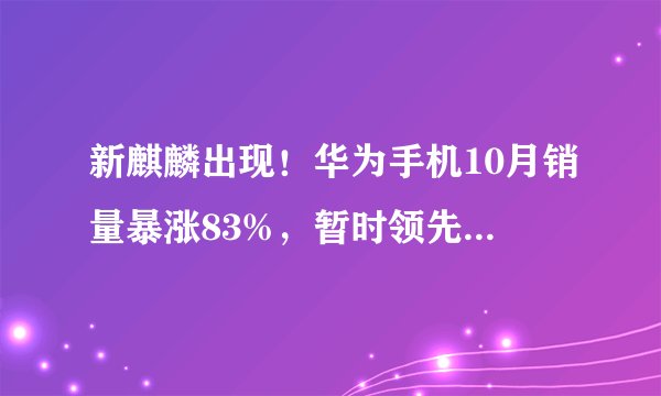 新麒麟出现！华为手机10月销量暴涨83%，暂时领先所有竞品。