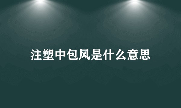 注塑中包风是什么意思