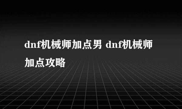 dnf机械师加点男 dnf机械师加点攻略