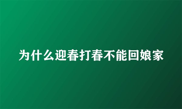 为什么迎春打春不能回娘家