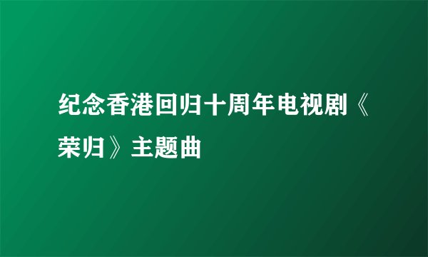 纪念香港回归十周年电视剧《荣归》主题曲