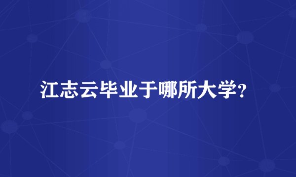 江志云毕业于哪所大学？