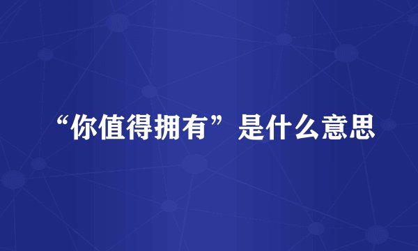 “你值得拥有”是什么意思