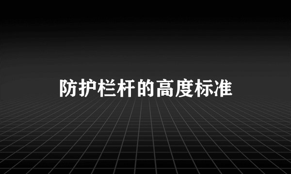 防护栏杆的高度标准