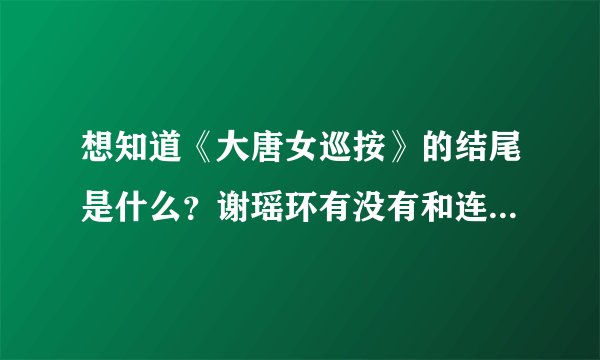 想知道《大唐女巡按》的结尾是什么？谢瑶环有没有和连庭飞在一起！