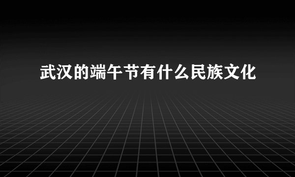 武汉的端午节有什么民族文化