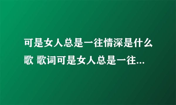 可是女人总是一往情深是什么歌 歌词可是女人总是一往情深出自哪首歌