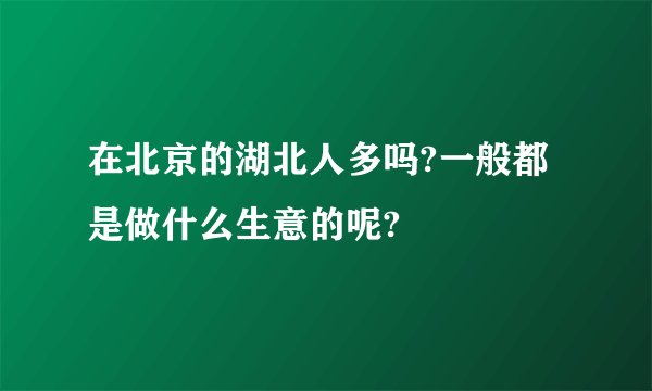 在北京的湖北人多吗?一般都是做什么生意的呢?