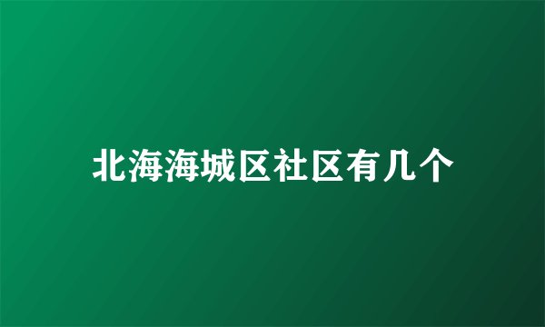 北海海城区社区有几个