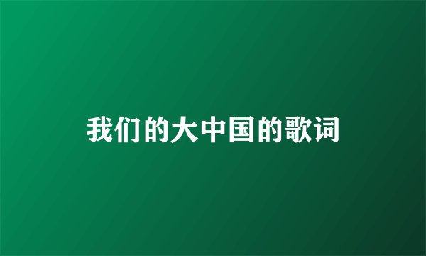 我们的大中国的歌词
