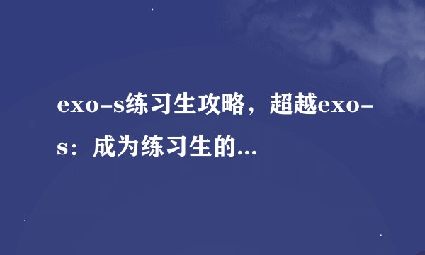 exo-s练习生攻略，超越exo-s：成为练习生的攻略指南。